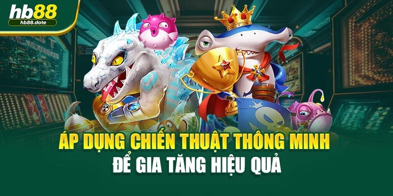 Áp dụng chiến thuật thông minh để gia tăng hiệu quả