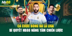 Cá Cược Bóng Đá La Liga – Bí Quyết HB88 Nâng Tầm Chiến Lược