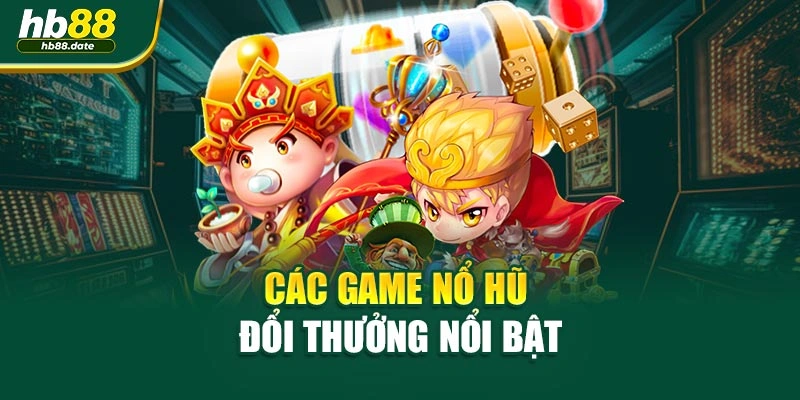 Các game Nổ Hũ đổi thưởng nổi bật
