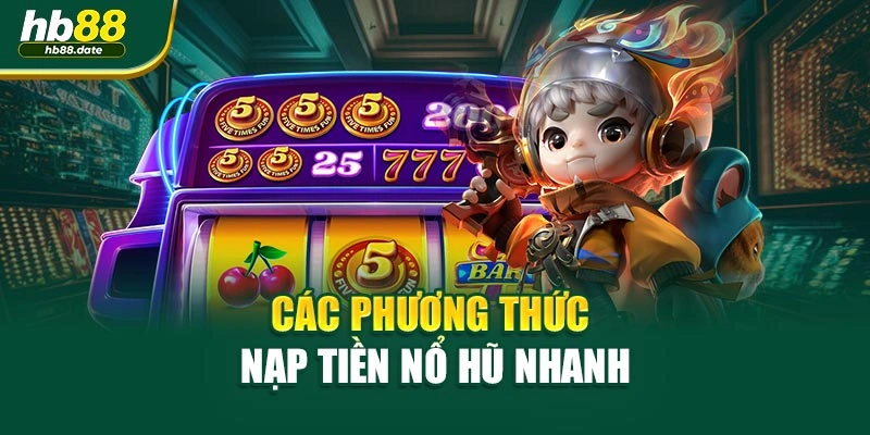 Các phương thức nạp tiền Nổ Hũ nhanh