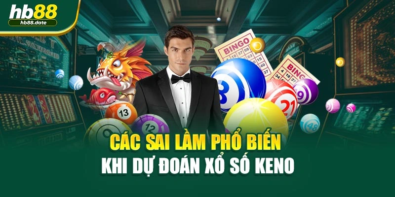 Các sai lầm phổ biến khi dự đoán xổ số keno