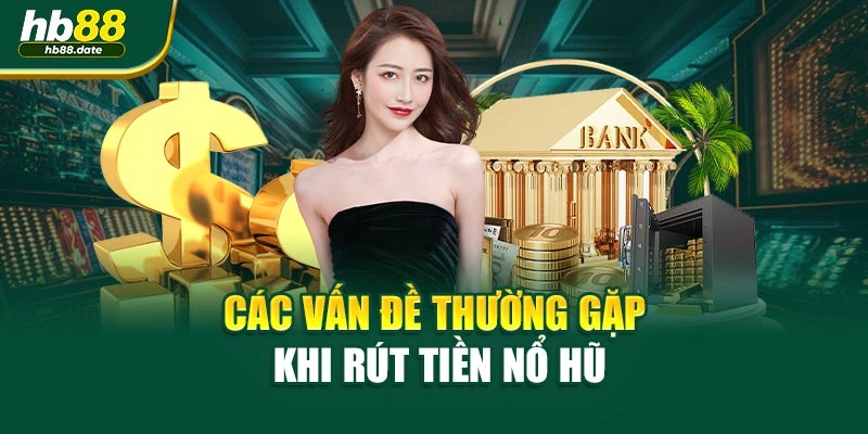 Các vấn đề thường gặp khi rút tiền Nổ Hũ