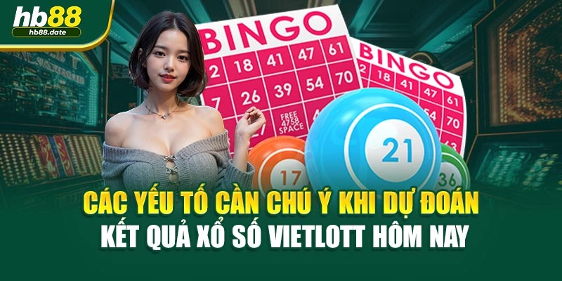Các yếu tố cần chú ý khi dự đoán kết quả xổ số vietlott hôm nay