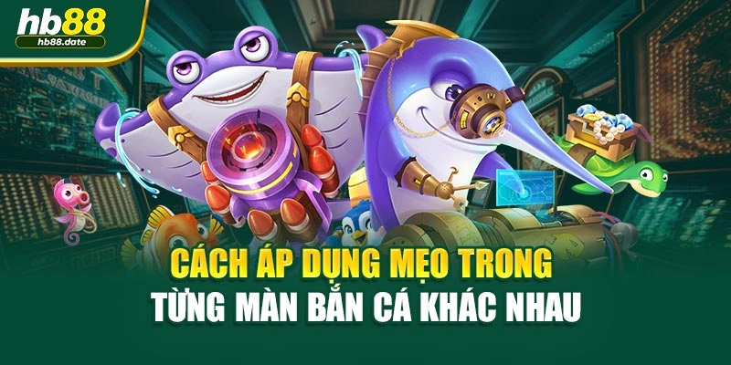 Cách áp dụng mẹo trong từng màn bắn cá khác nhau