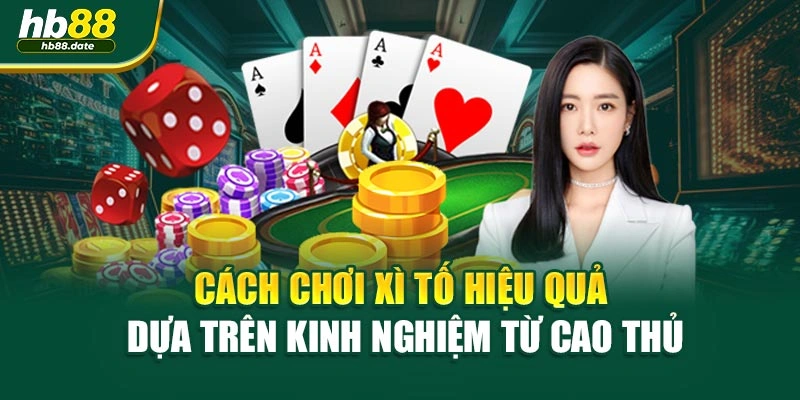 Cách chơi xì tố hiệu quả dựa trên kinh nghiệm từ cao thủ