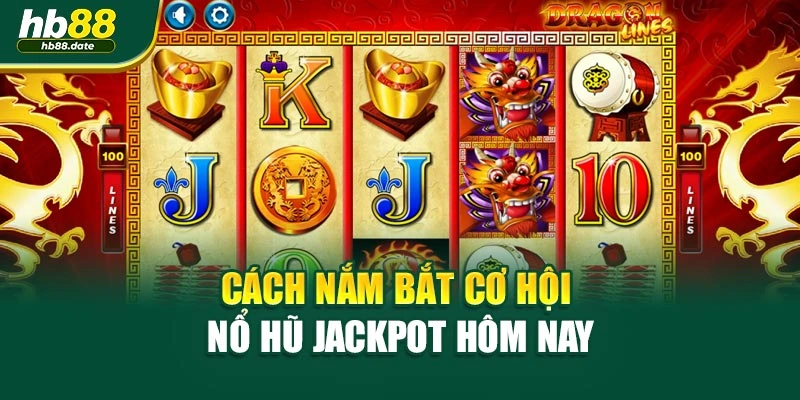 Cách nắm bắt cơ hội nổ hũ jackpot hôm nay