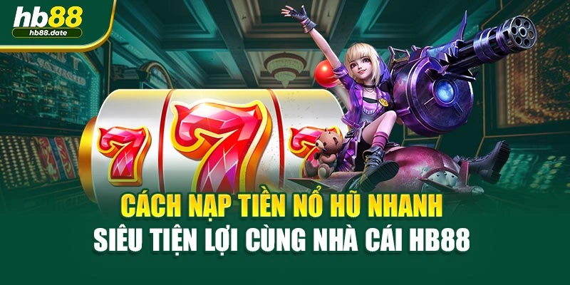 Cách Nạp Tiền Nổ Hũ Nhanh Siêu Tiện Lợi Cùng Nhà Cái HB88