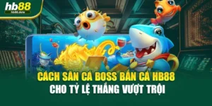 Cách Săn Cá Boss Bắn Cá HB88 Cho Tỷ Lệ Thắng Vượt Trội