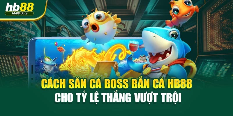 Cách Săn Cá Boss Bắn Cá HB88 Cho Tỷ Lệ Thắng Vượt Trội