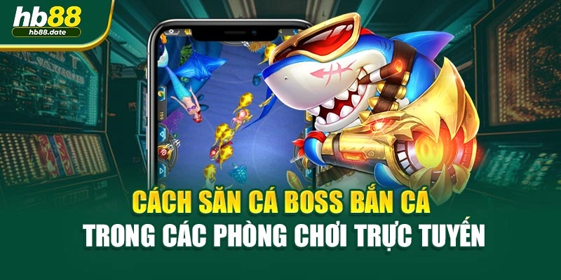 Cách săn cá boss bắn cá trong các phòng chơi trực tuyến