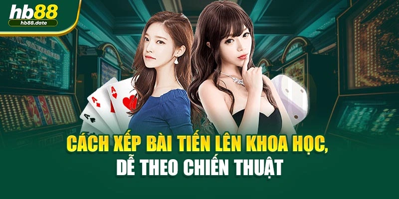 Cách xếp bài tiến lên khoa học, dễ theo chiến thuật