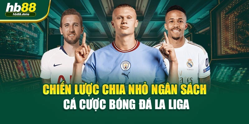 Chiến lược chia nhỏ ngân sách cá cược bóng đá La Liga