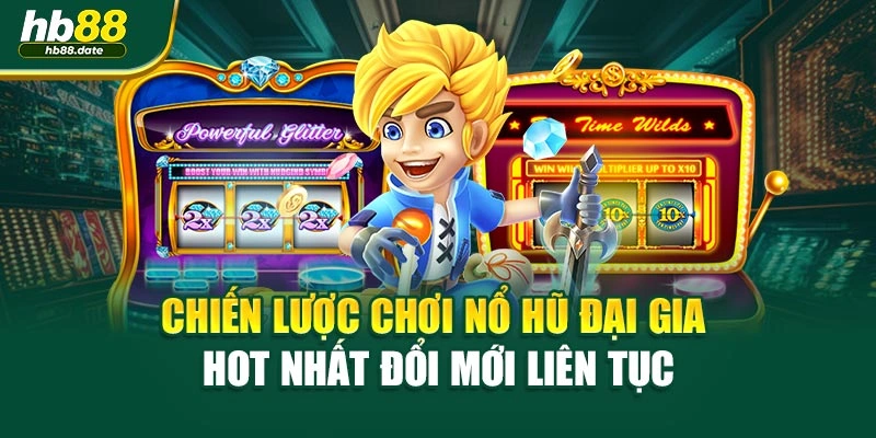 Chiến lược chơi nổ hũ đại gia hot nhất đổi mới liên tục