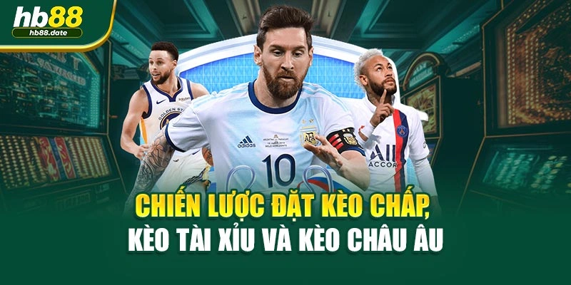 Chiến lược đặt kèo chấp, kèo tài xỉu và kèo châu Âu