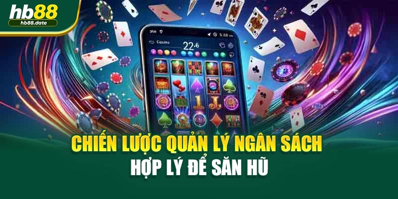 Chiến lược quản lý ngân sách hợp lý để săn hũ