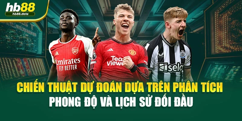 Chiến thuật dự đoán dựa trên phân tích phong độ và lịch sử đối đầu