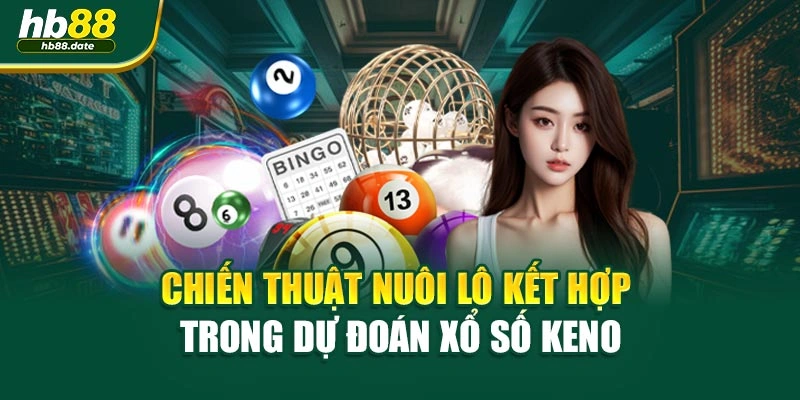Chiến thuật nuôi lô kết hợp trong dự đoán xổ số keno