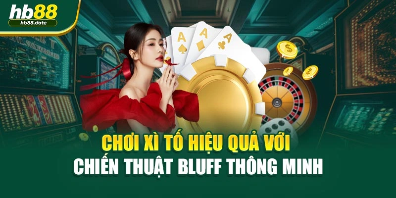 Chơi xì tố hiệu quả với chiến thuật bluff thông minh
