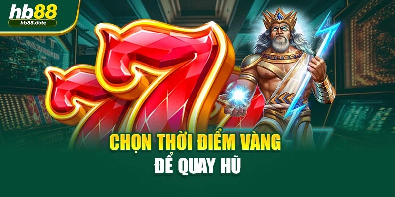 Chọn thời điểm vàng để quay hũ