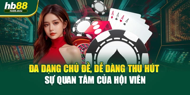Đa dạng chủ đề, dễ dàng thu hút sự quan tâm của hội viên