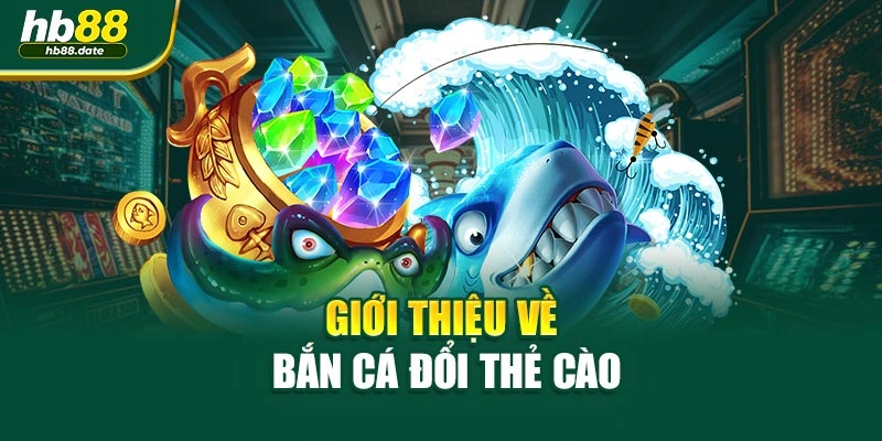 Giới thiệu về bắn cá đổi thẻ cào