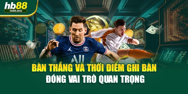 Bàn thắng và thời điểm ghi bàn đóng vai trò quan trọng