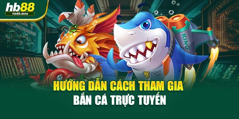 Hướng dẫn cách tham gia bắn cá trực tuyến
