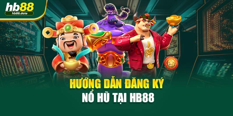 Hướng dẫn đăng ký nổ hũ tại HB88