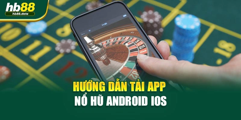 Hướng dẫn tải app Nổ hũ Android iOS