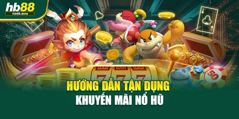 Hướng dẫn tận dụng khuyến mãi Nổ hũ