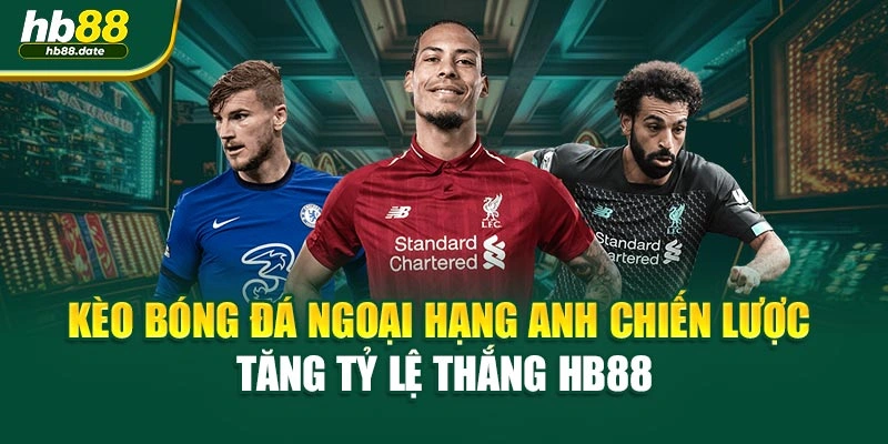Kèo Bóng Đá Ngoại Hạng Anh Chiến Lược Tăng Tỷ Lệ Thắng HB88