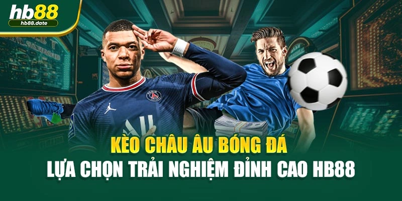 Kèo Châu Âu Bóng Đá – Lựa Chọn Trải Nghiệm Đỉnh Cao HB88