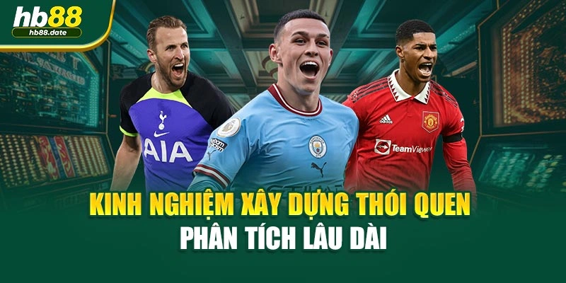 Kinh nghiệm xây dựng thói quen phân tích lâu dài