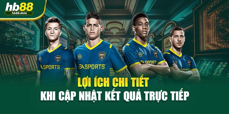 Lợi ích chi tiết khi cập nhật kết quả trực tiếp