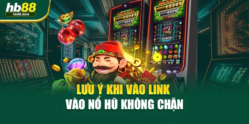 Lưu ý khi vào link vào Nổ Hũ không chặn