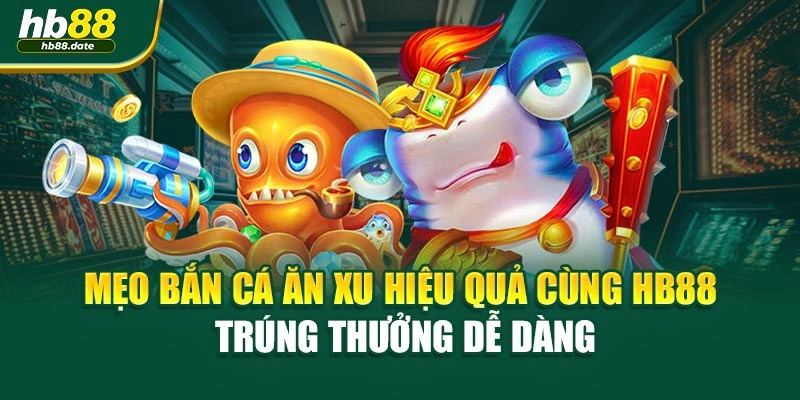 Mẹo Bắn Cá Ăn Xu Hiệu Quả Cùng HB88 – Trúng Thưởng Dễ Dàng