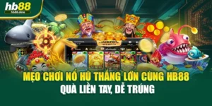 Mẹo Chơi Nổ Hũ Thắng Lớn Cùng HB88 – Quà Liền Tay, Dễ Trúng