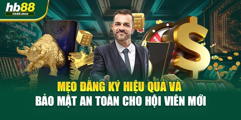 Mẹo đăng ký hiệu quả và bảo mật an toàn cho hội viên mới