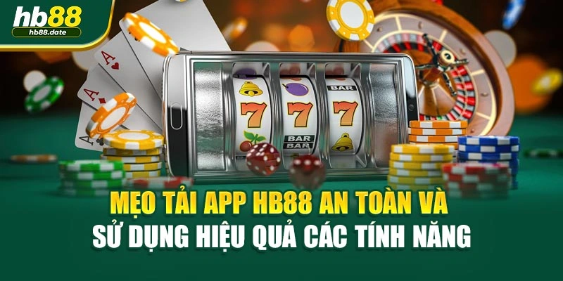 Mẹo tải app HB88 an toàn và sử dụng hiệu quả các tính năng