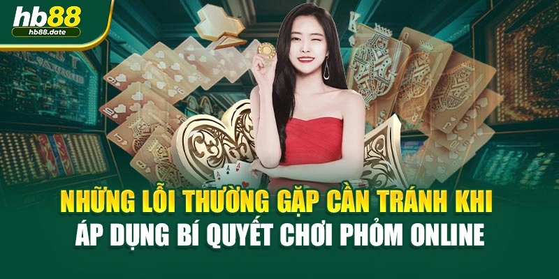 Những lỗi thường gặp cần tránh khi áp dụng bí quyết chơi phỏm online