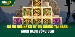 Nổ Hũ Online Có Uy Tín Không Tại HB88 – Minh Bạch Vòng Quay