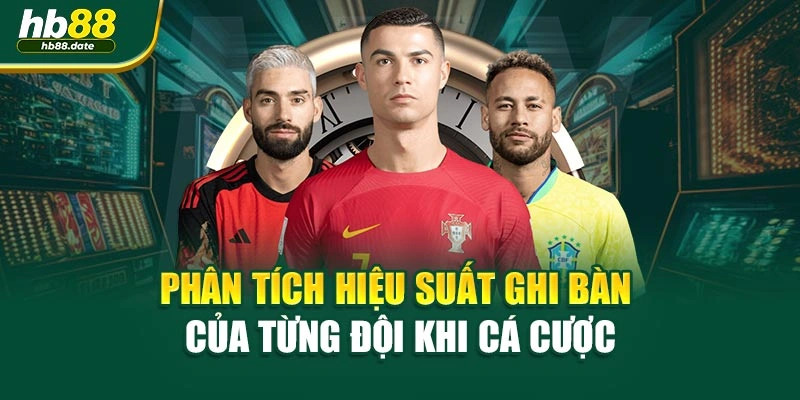 Phân tích hiệu suất ghi bàn của từng đội khi cá cược