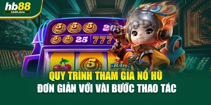 Quy trình tham gia nổ hũ đơn giản với vài bước thao tác