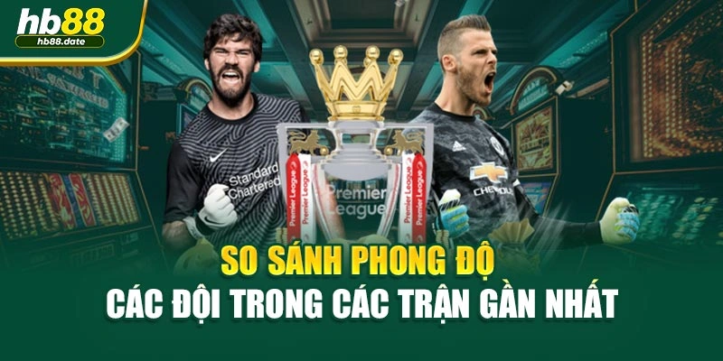 So sánh phong độ các đội trong các trận gần nhất