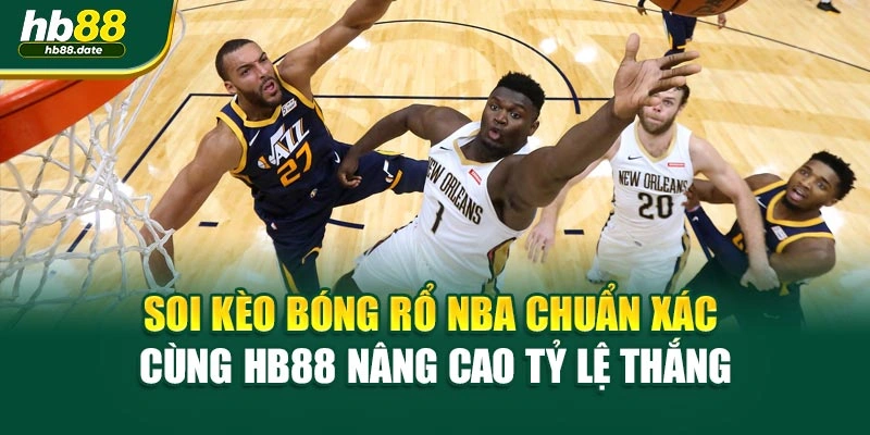 Soi Kèo Bóng Rổ NBA Chuẩn Xác Cùng HB88 Nâng Cao Tỷ Lệ Thắng