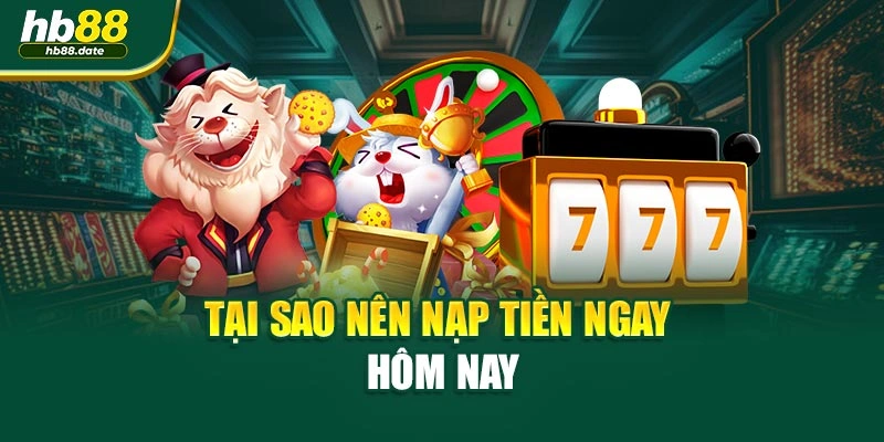 Tại sao nên nạp tiền ngay hôm nay