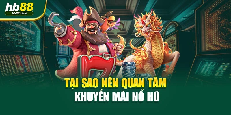 Tại sao nên quan tâm khuyến mãi Nổ hũ