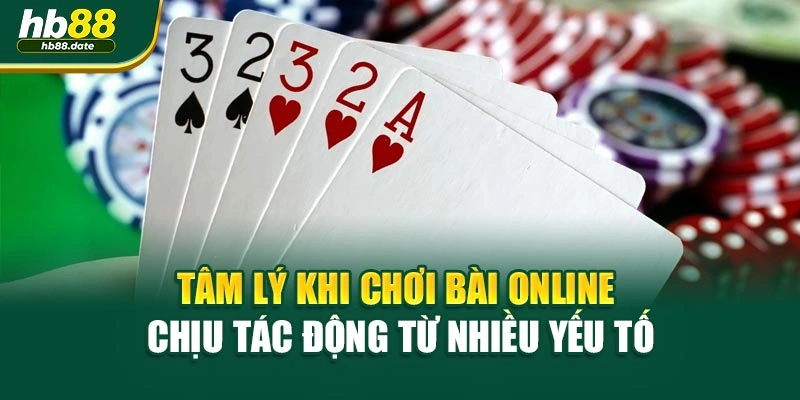 Tâm lý khi chơi bài online chịu tác động từ nhiều yếu tố