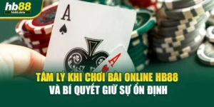 Tâm Lý Khi Chơi Bài Online HB88 Và Bí Quyết Giữ Sự Ổn Định