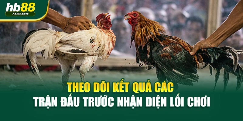 Theo dõi kết quả các trận đấu trước nhận diện lối chơi